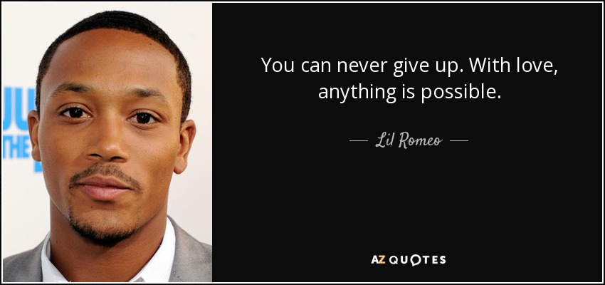 You can never give up. With love, anything is possible. - Lil Romeo