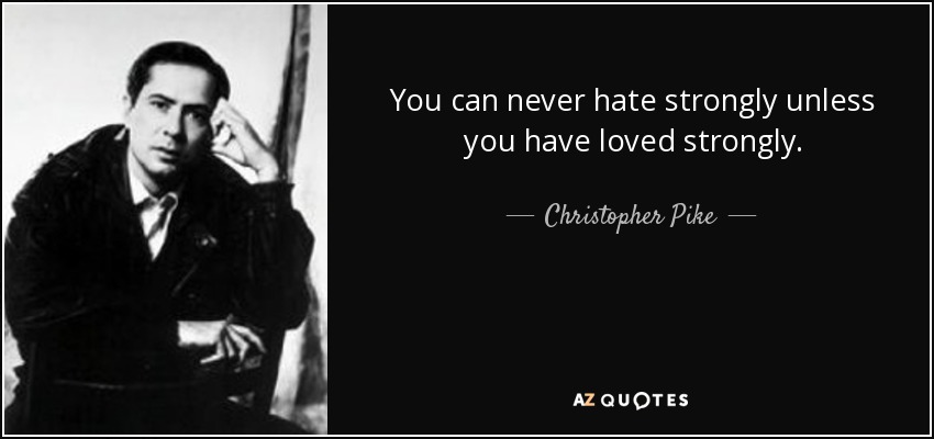 You can never hate strongly unless you have loved strongly. - Christopher Pike