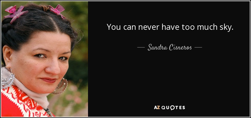 You can never have too much sky. - Sandra Cisneros