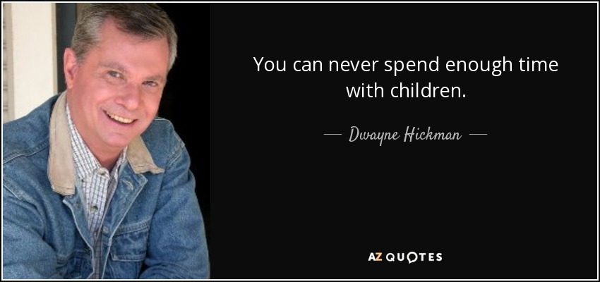 You can never spend enough time with children. - Dwayne Hickman