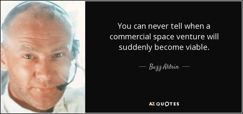 You can never tell when a commercial space venture will suddenly become viable. - Buzz Aldrin
