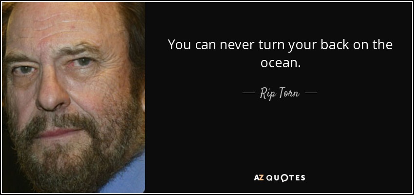 You can never turn your back on the ocean. - Rip Torn