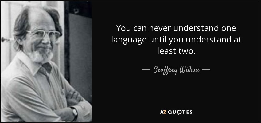 You can never understand one language until you understand at least two. - Geoffrey Willans