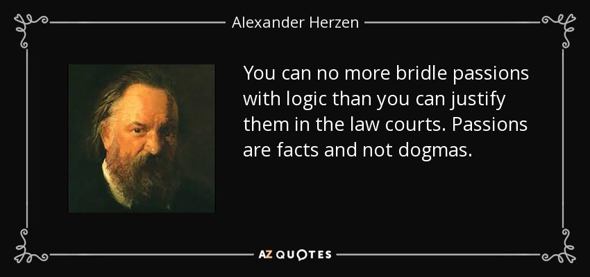 You can no more bridle passions with logic than you can justify them in the law courts. Passions are facts and not dogmas. - Alexander Herzen