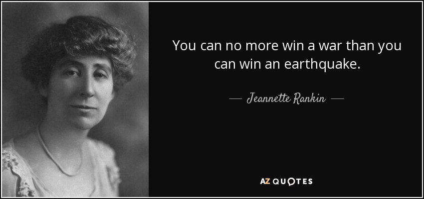 You can no more win a war than you can win an earthquake. - Jeannette Rankin