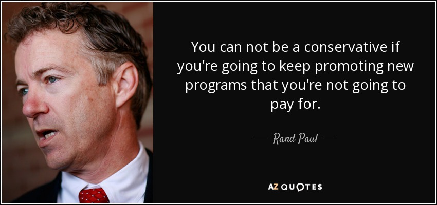 You can not be a conservative if you're going to keep promoting new programs that you're not going to pay for. - Rand Paul