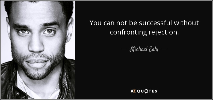 You can not be successful without confronting rejection. - Michael Ealy