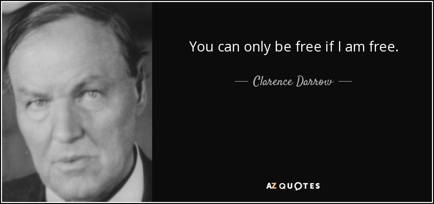 You can only be free if I am free. - Clarence Darrow