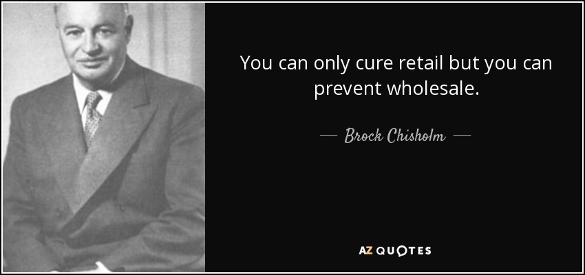 You can only cure retail but you can prevent wholesale. - Brock Chisholm