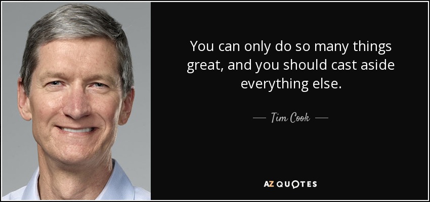 You can only do so many things great, and you should cast aside everything else. - Tim Cook