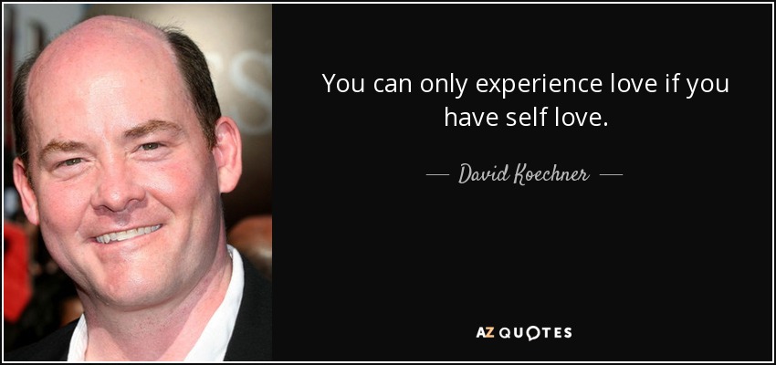 You can only experience love if you have self love. - David Koechner