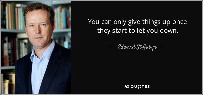You can only give things up once they start to let you down. - Edward St Aubyn