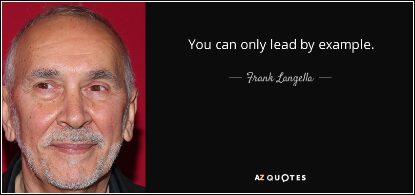 You can only lead by example. - Frank Langella