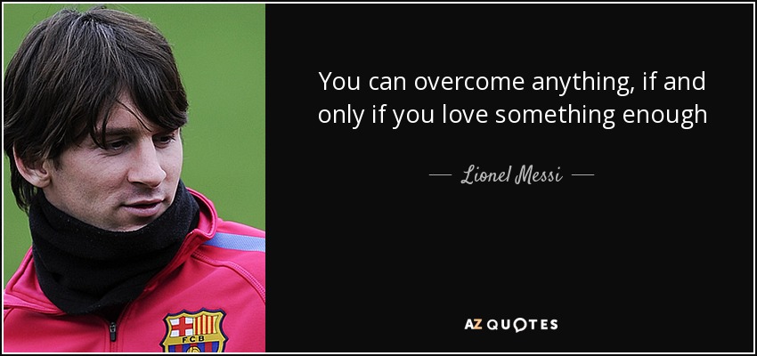 You can overcome anything, if and only if you love something enough - Lionel Messi