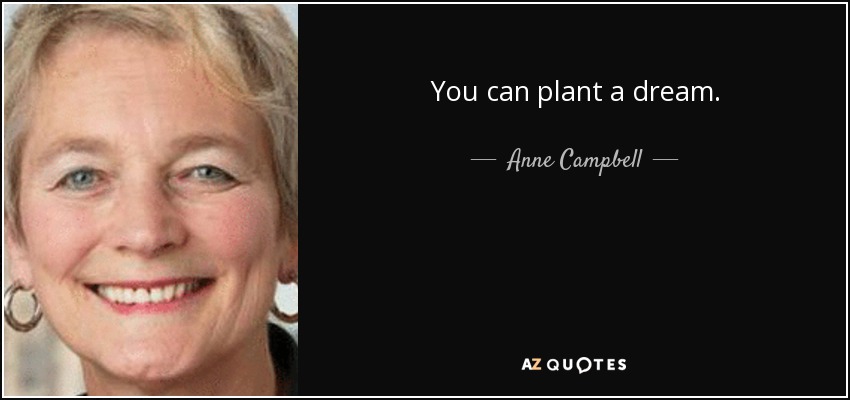 You can plant a dream. - Anne Campbell