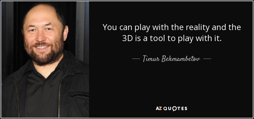 You can play with the reality and the 3D is a tool to play with it. - Timur Bekmambetov