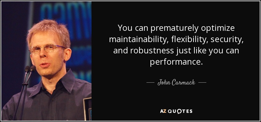 You can prematurely optimize maintainability, flexibility, security, and robustness just like you can performance. - John Carmack