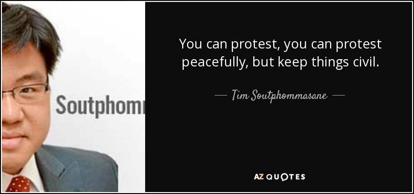 You can protest, you can protest peacefully, but keep things civil. - Tim Soutphommasane