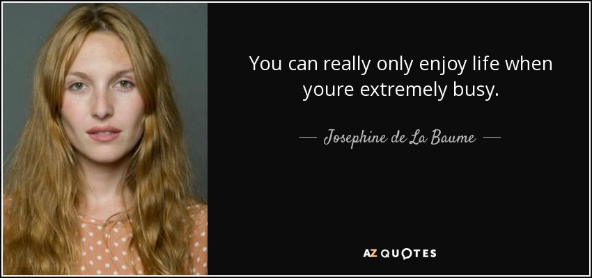You can really only enjoy life when youre extremely busy. - Josephine de La Baume