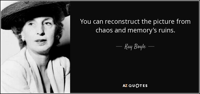 You can reconstruct the picture from chaos and memory's ruins. - Kay Boyle