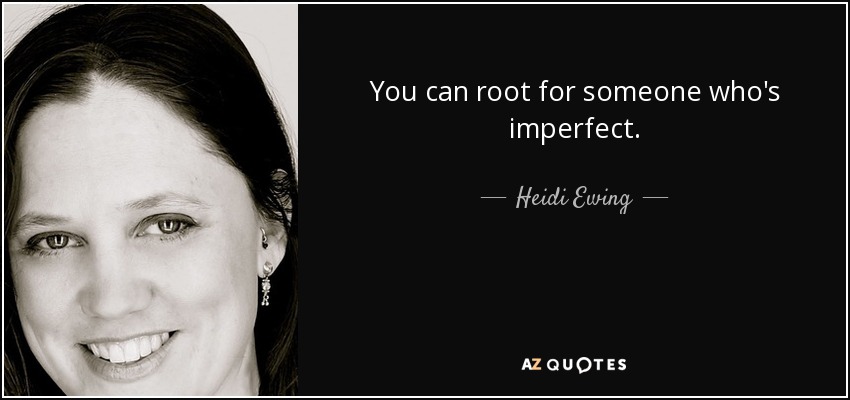 You can root for someone who's imperfect. - Heidi Ewing