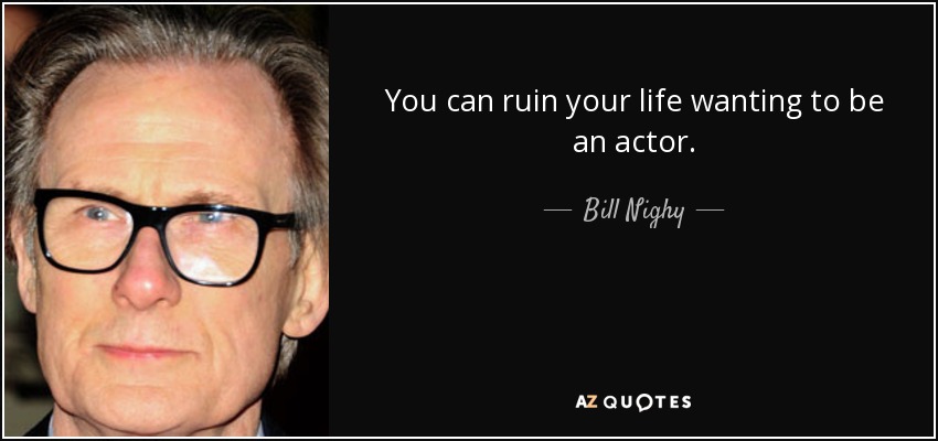 You can ruin your life wanting to be an actor. - Bill Nighy