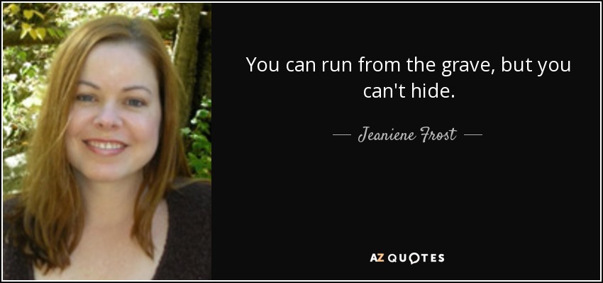 You can run from the grave, but you can't hide. - Jeaniene Frost