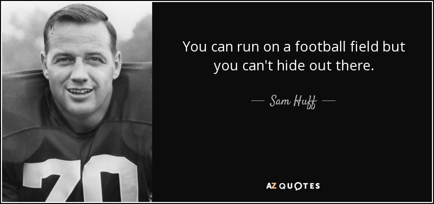 You can run on a football field but you can't hide out there. - Sam Huff