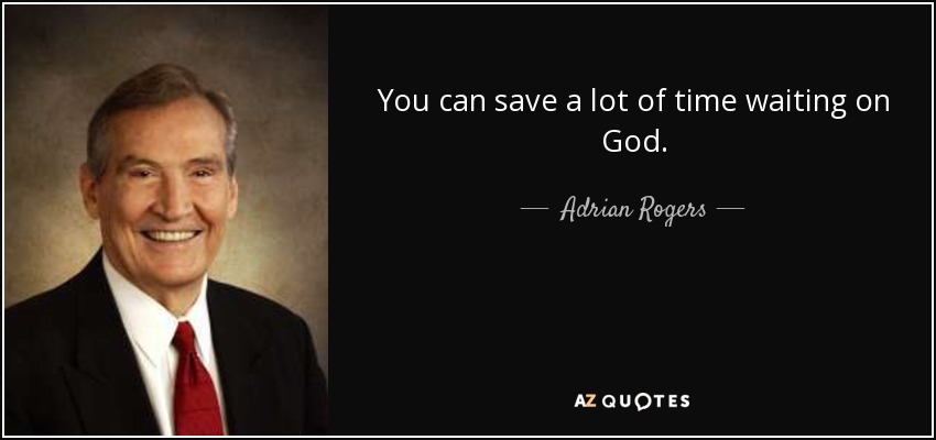 You can save a lot of time waiting on God. - Adrian Rogers