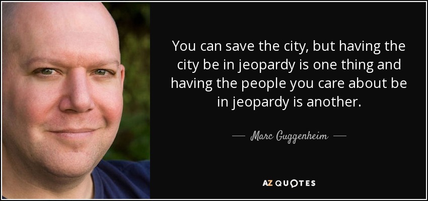 You can save the city, but having the city be in jeopardy is one thing and having the people you care about be in jeopardy is another. - Marc Guggenheim