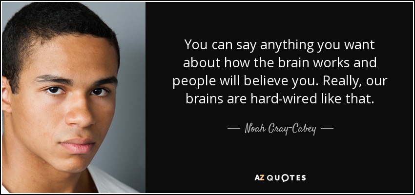 You can say anything you want about how the brain works and people will believe you. Really, our brains are hard-wired like that. - Noah Gray-Cabey