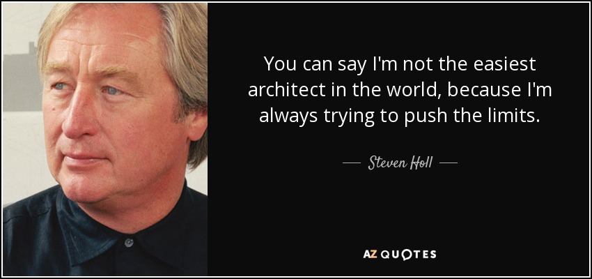 You can say I'm not the easiest architect in the world, because I'm always trying to push the limits. - Steven Holl