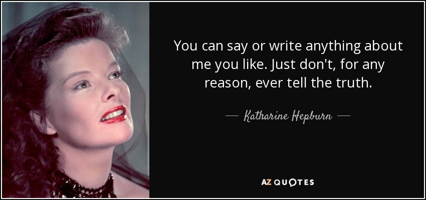 You can say or write anything about me you like. Just don't, for any reason, ever tell the truth. - Katharine Hepburn
