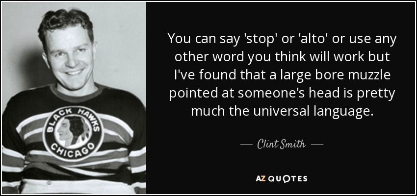 You can say 'stop' or 'alto' or use any other word you think will work but I've found that a large bore muzzle pointed at someone's head is pretty much the universal language. - Clint Smith