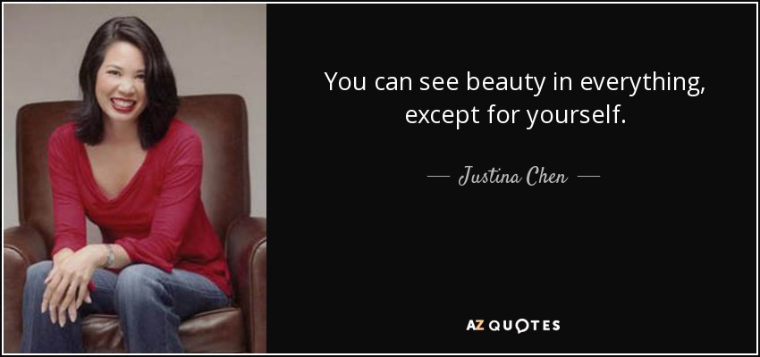 You can see beauty in everything, except for yourself. - Justina Chen