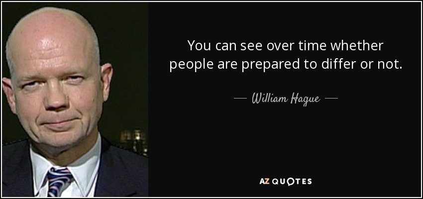 You can see over time whether people are prepared to differ or not. - William Hague
