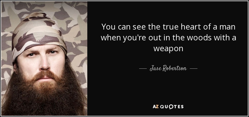 You can see the true heart of a man when you're out in the woods with a weapon - Jase Robertson