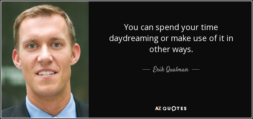 You can spend your time daydreaming or make use of it in other ways. - Erik Qualman