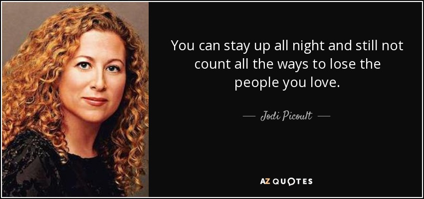 You can stay up all night and still not count all the ways to lose the people you love. - Jodi Picoult