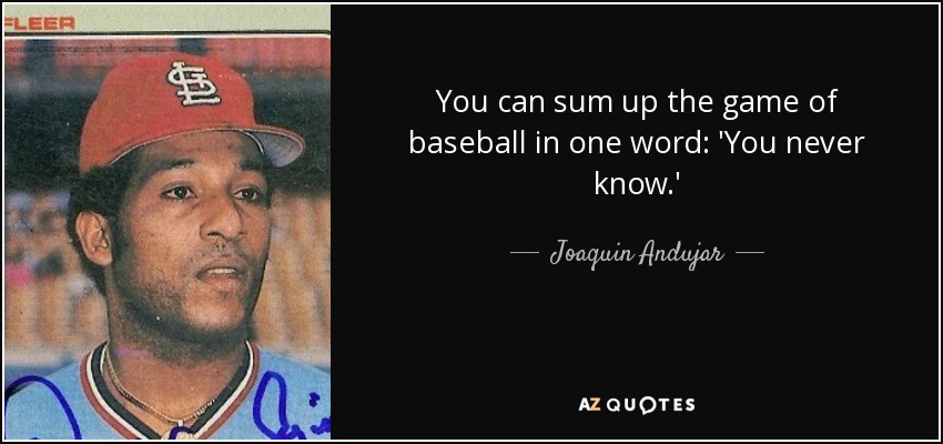 You can sum up the game of baseball in one word: 'You never know.' - Joaquin Andujar