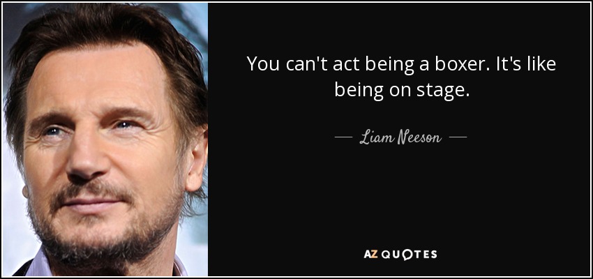 You can't act being a boxer. It's like being on stage. - Liam Neeson