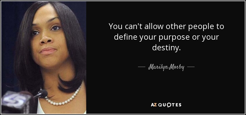 You can't allow other people to define your purpose or your destiny. - Marilyn Mosby