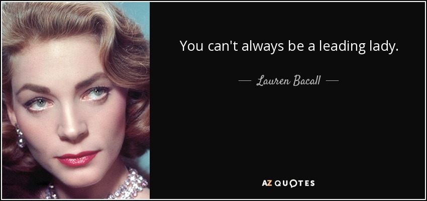 You can't always be a leading lady. - Lauren Bacall