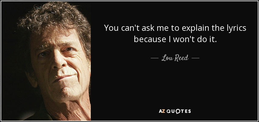 You can't ask me to explain the lyrics because I won't do it. - Lou Reed