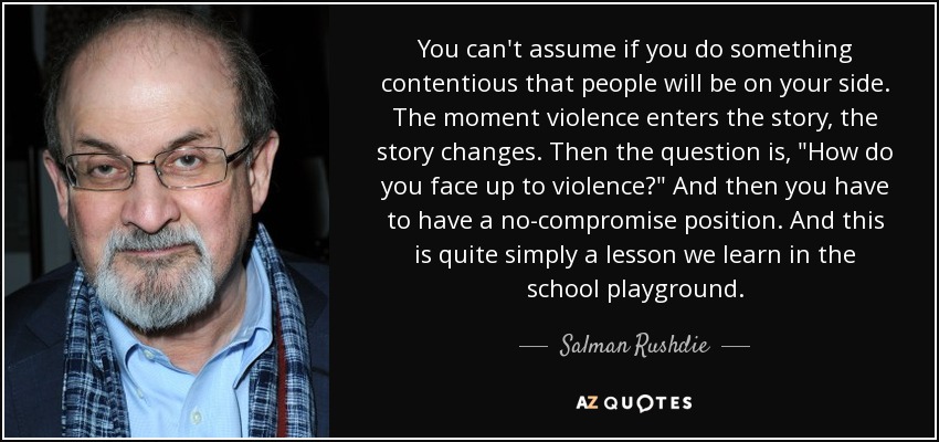 You can't assume if you do something contentious that people will be on your side. The moment violence enters the story, the story changes. Then the question is, 