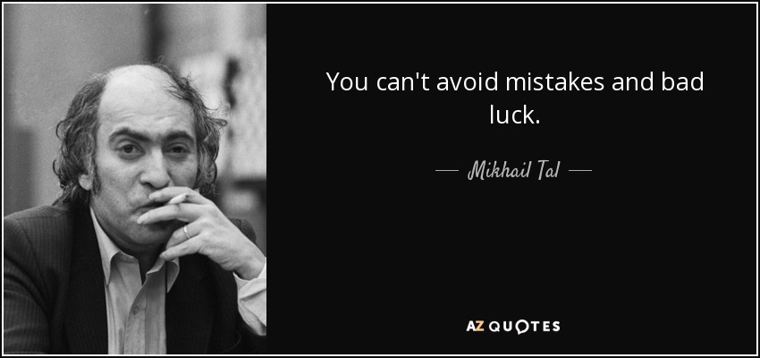 You can't avoid mistakes and bad luck. - Mikhail Tal