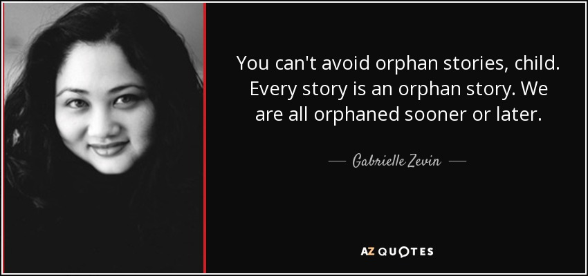 You can't avoid orphan stories, child. Every story is an orphan story. We are all orphaned sooner or later. - Gabrielle Zevin