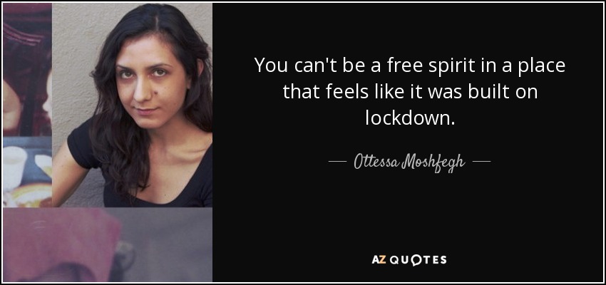 You can't be a free spirit in a place that feels like it was built on lockdown. - Ottessa Moshfegh
