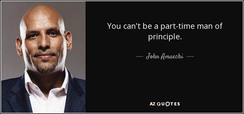 You can't be a part-time man of principle. - John Amaechi
