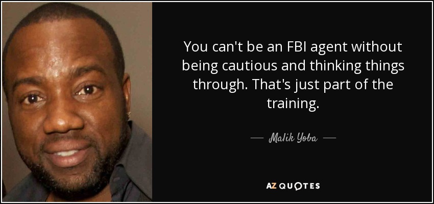 You can't be an FBI agent without being cautious and thinking things through. That's just part of the training. - Malik Yoba